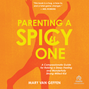 Parenting a Spicy One : A Compassionate Guide for Raising a Deep-Feeling and Wonderfully Strong-Willed Kid