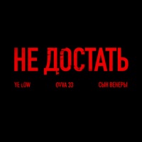 Не Достать - Single - YE LOW, OVVA 33 & Сын Венеры