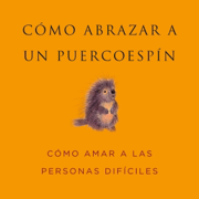 Cómo Abrazar a un Puercoespín: Cómo Amar a las Personas Difíciles (Unabridged)