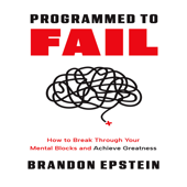 Programmed to Fail: How to Break Through Your Mental Blocks and Achieve Greatness - Brandon Epstein Cover Art