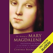 The Meaning of Mary Magdalene: Discovering the Woman at the Heart of Christianity (Unabridged) - Cynthia Bourgeault
