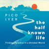 The Half Known Life - Pico Iyer