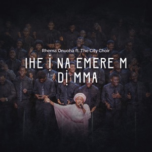 Ihe I Na-Emere M DI Mma (feat. The City Choir)