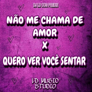 Não Me Chama de Amor x Quero Ver Você Sentar
