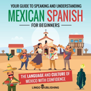 Mexican Spanish for Beginners: Your Guide to Speaking and Understanding the Language and Culture of Mexico with Confidence (From Beginner to Advanced) (Unabridged)