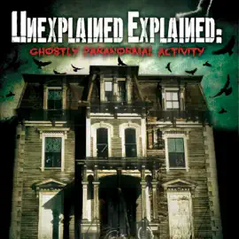 Unexplained Explained: Ghostly Paranormal Activity