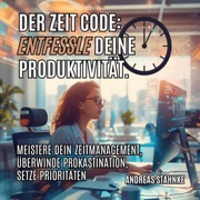 Der Zeit-Code: Entfessle deine Produktivität: Überwinde Prokastination und setze Prioritäten - Andreas Stahnke