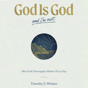 God Is God and I'm Not: How God’s Sovereignty Matters Every Day