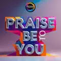 PRAISE BE TO YOU