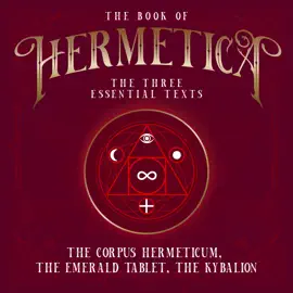 The Book of Hermetica: The Three Essential Texts: The Corpus Hermeticum, The Emerald Tablet, The Kybalion