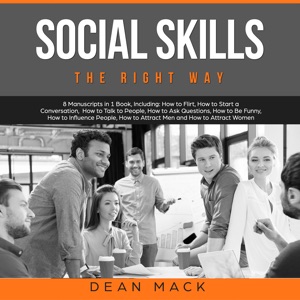 Social Skills: The Right Way - 8 Manuscripts in 1 Book, Including: How to Flirt, How to Start a Conversation, How to Talk to People, How to Ask Questions, How to Be Funny, How to Influence People, How to Attract Men and How to Attract Women