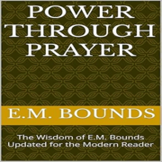 Power Through Prayer: The Wisdom of E.M. Bounds Updated for the Modern Reader (Unabridged)