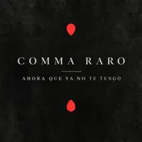 COMMA RARO — Ahora que ya no te tengo