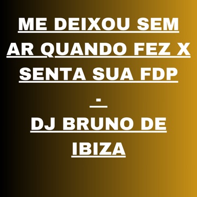 ME DEIXOU SEM AR QUANDO FEZ X SENTA SUA FDP - DJ BRUNO DE IBIZA - Single