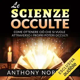 Le Scienze Occulte: Come ottenere ciò che si vuole attraverso i Poteri occulti