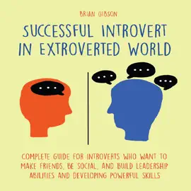 Successful Introvert in Extroverted World: Complete guide for introverts who want to make friends, be social, and build leadership abilities and developing powerful skills