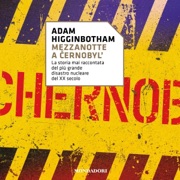 MEZZANOTTE A CERNOBYL: La storia mai raccontata del più grande disastro nucleare del XX secolo - Adam Higginbotham & Tullio Cannillo - traduttore