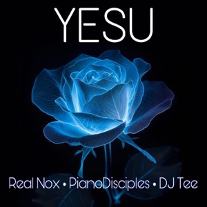 Yesu (feat. Real Nox, PianoDisciples & DJ Tee) - Single