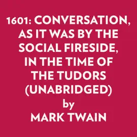 1601: CONVERSATION, AS IT WAS BY THE SOCIAL FIRESIDE, IN THE TIME OF THE TUDORS (UNABRIDGED)