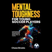 Mental Toughness for Young Soccer Players: Inspiring Stories of Sports Psychology and Motivation for Athletes, Kids, and Coaches (Unabridged) - Chase Brooks