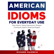 American Idioms for Everyday Use: Easy Idioms, Slang, Expressions, Phrases Commonly Used in American English: A Simple and Practical American Idiom Dictionary, Workbook and Colloquialisms Book (Unabridged) - Richard Valencia