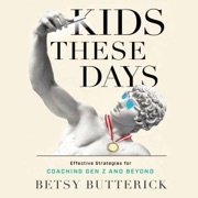 Kids These Days: Effective Strategies for Coaching Gen Z and Beyond (Unabridged) - Betsy Butterick