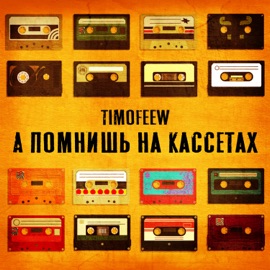 А помнишь на кассетах TIMOFEEW