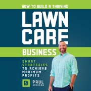 How to Build a Thriving Lawn Care Business: Smart Strategies to Achieve Maximum Profits (Unabridged) - Paul Jamison