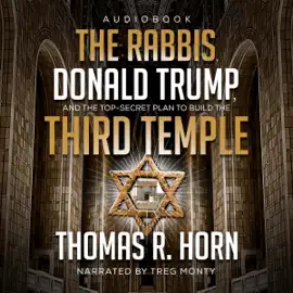 The Rabbis, Donald Trump, and the Top-Secret Plan to Build the Third Temple: Unveiling the Incendiary Scheme by Religious Authorities, Government Agents, and Jewish Rabbis to Invoke Messiah (Unabridged)