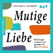 Mutige Liebe. Beziehungen verstehen und gestalten mit dem IFS-Modell - Richard Schwartz