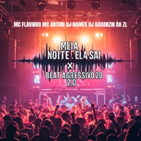 Meia Noite Ela Sai X Beat Agressivo 2.0 - Single - DJ NAMEX, DJ KAUANZIN DA ZL, MC Flavinho & MC Antoni