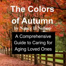 The Colors of Autumn: A Comprehensive Guide to Caring for an Aging Loved One (Unabridged)