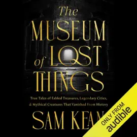 The Museum of Lost Things: True Tales of Fabled Treasures, Legendary Cities, and Mythical Creatures That Vanished from History (Unabridged)