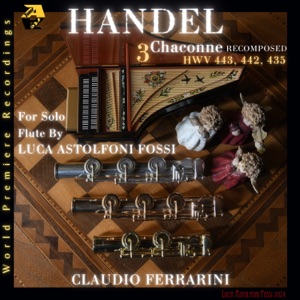 George Frideric Handel: 3 Chaconne HWV 443, 442, 435 Recomposed for Flute Solo by Luca Astolfoni Fossi. World Premiere Recording
