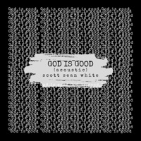 God Is Good (Acoustic) - Single - Scott Sean White