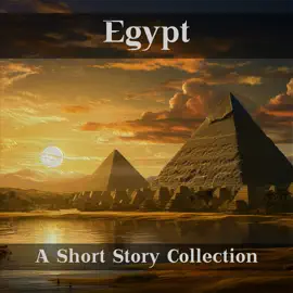 Egypt - A Short Story Collection: Stories set in the fabled land of Egypt, modern and ancient times