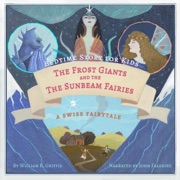 Bedtime Story for Kids: The Frost Giants & The Sunbeam Fairies: A Swiss Fairytale (Unabridged) - William Elliot Griffis