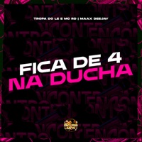 Fica de 4 na Ducha - Single - TROPA DO LE, Mc Rd & Maax Deejay