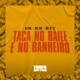 Taca no Baile e no Banheiro feat Tropa dos Cria Single