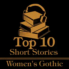 The Top 10 Short Stories - Women's Gothic: The top 10 gothic short stories written by women