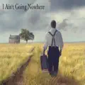 I Ain't Going Nowhere