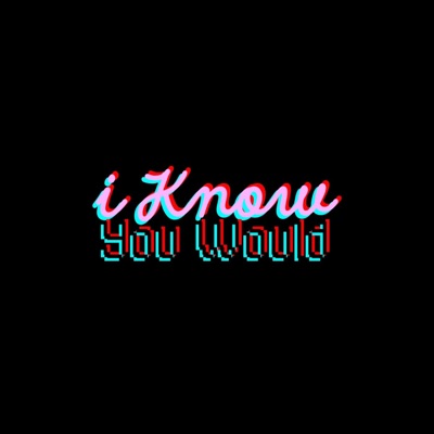 I KNOW YOU WOULD - Single