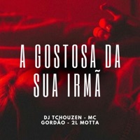 A GOSTOSA DA SUA IRMÃ - Single - Dj Tchouzen, MC Gordão & 2L Motta