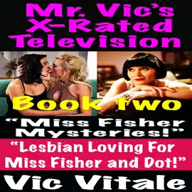 Mr. Vic’s X-Rated Television:  “Miss Fisher Mysteries!”  “Lesbian Loving For  Miss Fisher and Dot!” Book two
