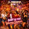 J-Tripp - BABY DO YOU WANNA DANCE
