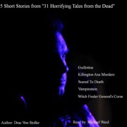 5 Short Stories from 31 Horrifying Tales from the Dead: Guillotine, Killington Axe Murders, Scared to Death, and More (Unabridged) - Drac Von Stoller