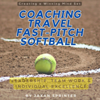 Coaching Travel Fastpitch Softball: Leadership, Team Work &amp; Individual Excellence: Creating a Winning Mindset (Unabridged) - Jaxan Sprinter Cover Art