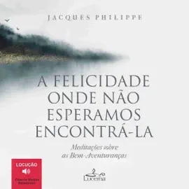 A felicidade onde não esperamos encontrá-la [Happiness Where We Don't Expect to Find It]: Meditações sobre as bem-aventuranças [Meditations on the Beatitudes] (Unabridged)