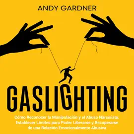 Gaslighting: Cómo reconocer la manipulación y el abuso narcisista. Establecer límites para poder liberarse y recuperarse de una relación emocionalmente abusiva