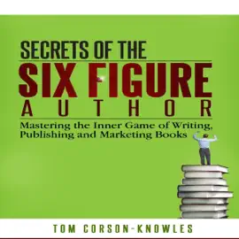 Secrets of the Six Figure Author: Mastering the Inner Game of Writing, Publishing and Marketing Books (Unabridged)